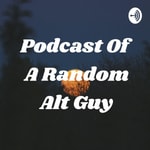 Podcast Podcast Of A Random Alt Guy