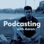 Podcast Podcasting with Aaron