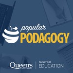 Popular Podagogy - Queen's Faculty of Education Podcast Popular Podagogy - Queen's Faculty of Education