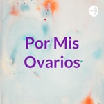 Podcast Por Mis Ovarios