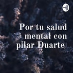 Logo of the podcast Por tu salud mental con pilar Duarte Podcast Por tu salud mental con pilar Duarte