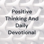 Logo of the podcast Positive Thinking And Daily Devotional Podcast Positive Thinking And Daily Devotional