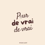 Podcast POUR DE VRAI DE VRAI