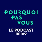 Podcast Pourquoi Pas Vous - Le podcast immobilier
