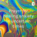 Logo of the podcast Prayer for healing anxiety in uncertain times Podcast Prayer for healing anxiety in uncertain times