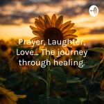 Logo of the podcast Prayer, Laughter, Love... The journey through healing. Podcast Prayer, Laughter, Love... The journey through healing.