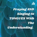 Logo of the podcast Praying AND Singing In TONGUES With The Understanding. Podcast Praying AND Singing In TONGUES With The Understanding.