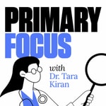 Primary Focus with Dr. Tara Kiran Podcast Primary Focus with Dr. Tara Kiran