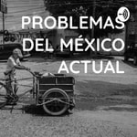 Podcast PROBLEMAS DEL MÉXICO ACTUAL