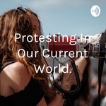 Podcast Protesting In Our Current World.