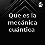 Logo of the podcast Que es la mecánica cuántica Podcast Que es la mecánica cuántica
