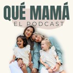 Qué Mamá Podcast Podcast Qué Mamá Podcast