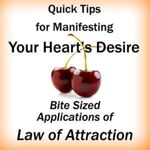 Quick Tips for Manifesting Your Heart's Desire: Bite Sized Applications of Law of Attraction Podcast Quick Tips for Manifesting Your Heart's Desire: Bite Sized Applications of Law of Attraction