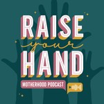 Raise Your Hand Motherhood Podcast Podcast Raise Your Hand Motherhood Podcast