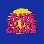 Rave to the Grave Podcast Rave to the Grave