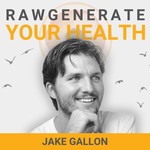 Rawgenerate Your Health with Jake Gallon Podcast Rawgenerate Your Health with Jake Gallon