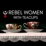 Rebel Women With Teacups Podcast Rebel Women With Teacups