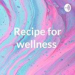 Podcast Recipe for wellness 