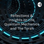 Logo of the podcast Reflections & Insights on Life, Quantum Mechanics and The Torah Podcast Reflections & Insights on Life, Quantum Mechanics and The Torah