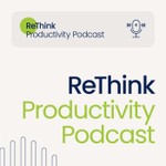 ReThink Productivity Podcast Podcast ReThink Productivity Podcast