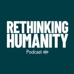 Rethinking Humanity Podcast Rethinking Humanity