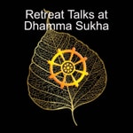 Retreat Talks at Dhamma Sukha Retreat Talks at Dhamma Sukha
