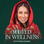 Rooted in Wellness with Mona Sharma Podcast Rooted in Wellness with Mona Sharma