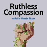 Ruthless Compassion with Dr. Marcia Sirota Podcast Ruthless Compassion with Dr. Marcia Sirota