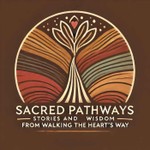 Sacred Pathways: Stories & Wisdom from Walking the Heart's Way Podcast Sacred Pathways: Stories & Wisdom from Walking the Heart's Way