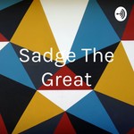 Logo of the podcast Sadge The Great Podcast Sadge The Great