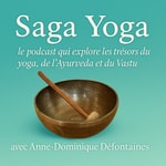 Logo of the podcast SAGA YOGA - le Podcast qui explore les trésors du Yoga, de l'Ayurveda et du Vastu - avec Anne-Dominique Défontaines Podcast SAGA YOGA - le Podcast qui explore les trésors du Yoga, de l'Ayurveda et du Vastu - avec Anne-Dominique Défontaines