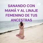 Logo of the podcast SANANDO CON MAMÁ Y AL LINAJE FEMENINO DE TUS ANCESTRAS Podcast SANANDO CON MAMÁ Y AL LINAJE FEMENINO DE TUS ANCESTRAS