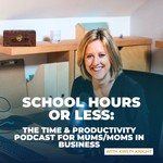 School Hours or Less: Time and Productivity for Mums & Moms In Business Podcast School Hours or Less: Time and Productivity for Mums & Moms In Business