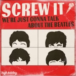 Screw It, We're Just Gonna Talk About the Beatles Screw It, We're Just Gonna Talk About the Beatles