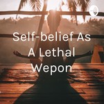 Podcast Self-belief As A Lethal Wepon