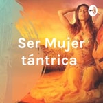 Logo of the podcast Ser Mujer Tántrica® Podcast Ser Mujer Tántrica®