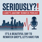 Podcast Seriously?!: A Grey's Anatomy Rewatch Podcast