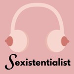 Sexistentialist Podcast Sexistentialist