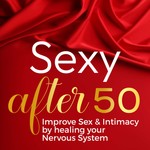 Sexy After 50: Improve Sex & Intimacy by Healing Your Nervous System Podcast Sexy After 50: Improve Sex & Intimacy by Healing Your Nervous System
