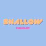 SHALLOW PODCAST Podcast SHALLOW PODCAST