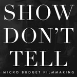Show Don't Tell: Micro-Budget Filmmaking Podcast Show Don't Tell: Micro-Budget Filmmaking