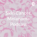 Podcast Skin Cancer, Melanoma Podcast