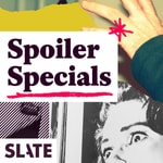 Slate's Spoiler Specials Podcast Slate's Spoiler Specials