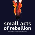 small acts of rebellion Podcast small acts of rebellion