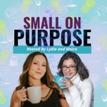 SMALL ON PURPOSE Podcast SMALL ON PURPOSE