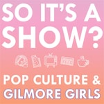 Logo of the podcast So it's a show?: keeping up with the Gilmore Girls Podcast So it's a show?: keeping up with the Gilmore Girls