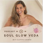 Soul Glow Veda Podcast by Claudia Huber Podcast Soul Glow Veda Podcast by Claudia Huber