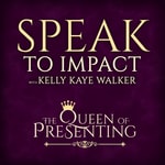 Speak to Impact with Kelly Kaye Walker Podcast Speak to Impact with Kelly Kaye Walker