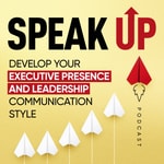 Speak Up: Develop Your Executive Presence & Leadership Communication Style Speak Up: Develop Your Executive Presence & Leadership Communication Style