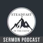 Logo of the podcast Steadfast in the Faith Sermon Podcast Podcast Steadfast in the Faith Sermon Podcast